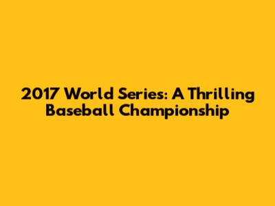 2017 World Series: A Thrilling Baseball Championship