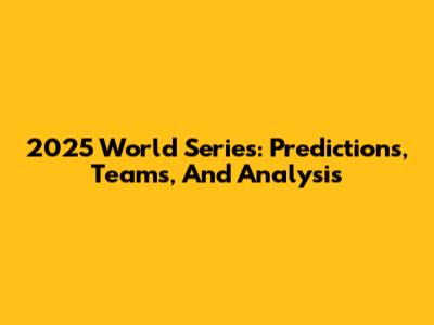 2025 World Series: Predictions, Teams, And Analysis