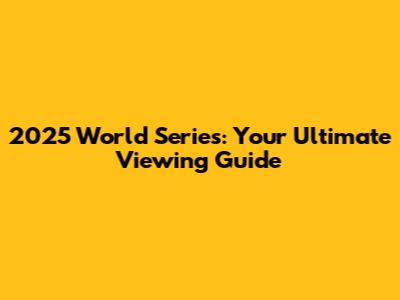 2025 World Series: Your Ultimate Viewing Guide