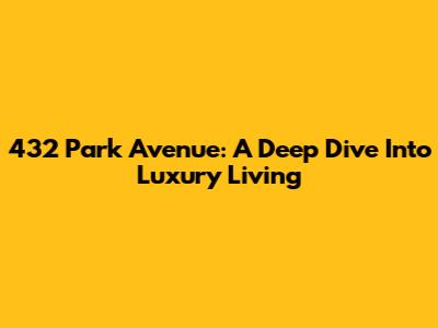 432 Park Avenue: A Deep Dive Into Luxury Living