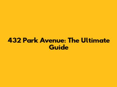 432 Park Avenue: The Ultimate Guide