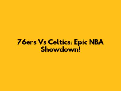 76ers Vs Celtics: Epic NBA Showdown!