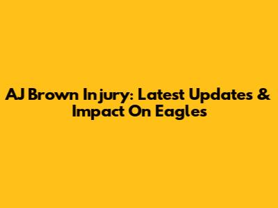AJ Brown Injury: Latest Updates & Impact On Eagles