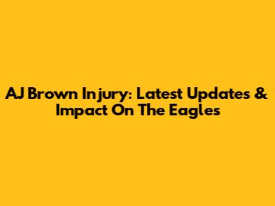 AJ Brown Injury: Latest Updates & Impact On The Eagles