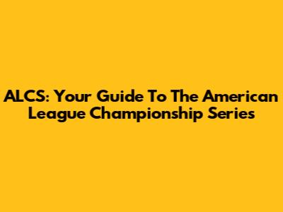 ALCS: Your Guide To The American League Championship Series