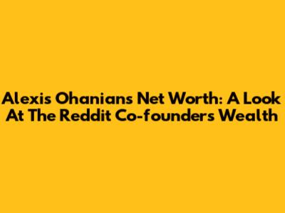 Alexis Ohanian's Net Worth: A Look At The Reddit Co-founder's Wealth