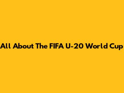 All About The FIFA U-20 World Cup
