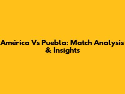 América Vs Puebla: Match Analysis & Insights