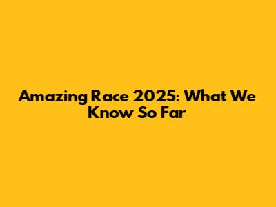 Amazing Race 2025: What We Know So Far