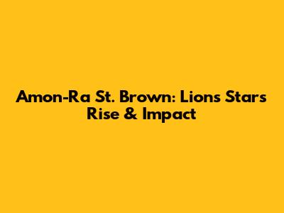 Amon-Ra St. Brown: Lions' Star's Rise & Impact
