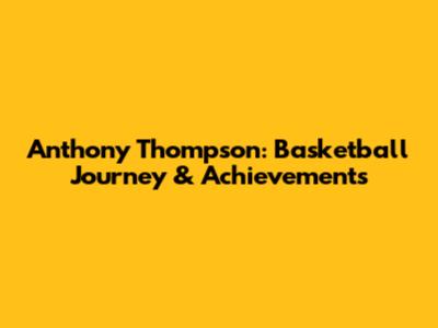 Anthony Thompson: Basketball Journey & Achievements