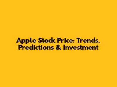 Apple Stock Price: Trends, Predictions & Investment