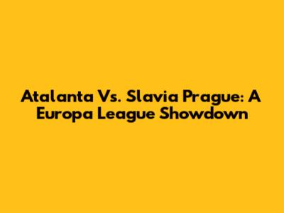 Atalanta Vs. Slavia Prague: A Europa League Showdown