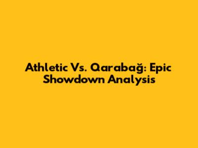 Athletic Vs. Qarabağ: Epic Showdown Analysis