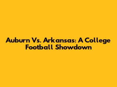 Auburn Vs. Arkansas: A College Football Showdown