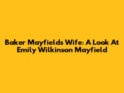 Baker Mayfield's Wife: A Look At Emily Wilkinson Mayfield