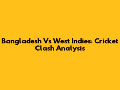 Bangladesh Vs West Indies: Cricket Clash Analysis