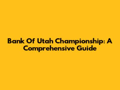 Bank Of Utah Championship: A Comprehensive Guide