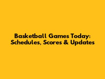 Basketball Games Today: Schedules, Scores & Updates