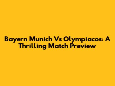 Bayern Munich Vs Olympiacos: A Thrilling Match Preview