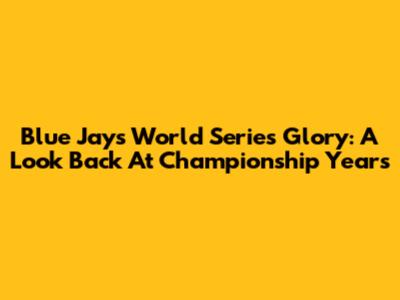 Blue Jays' World Series Glory: A Look Back At Championship Years