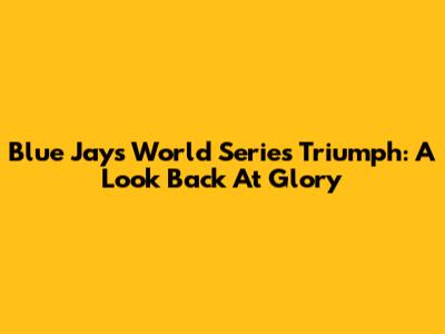 Blue Jays' World Series Triumph: A Look Back At Glory