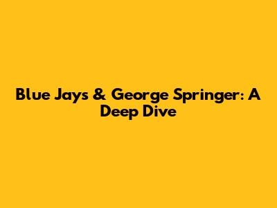 Blue Jays & George Springer: A Deep Dive