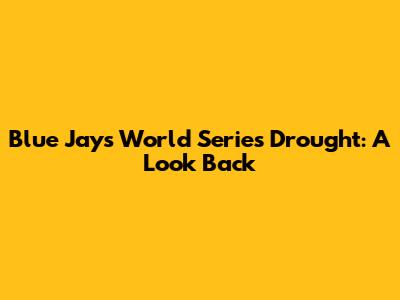 Blue Jays World Series Drought: A Look Back