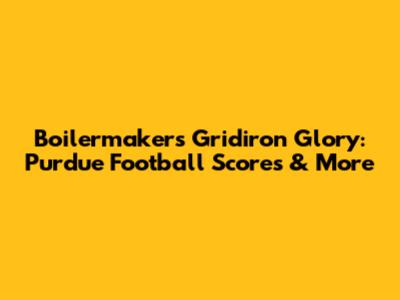 Boilermakers' Gridiron Glory: Purdue Football Scores & More
