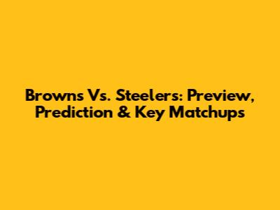 Browns Vs. Steelers: Preview, Prediction & Key Matchups