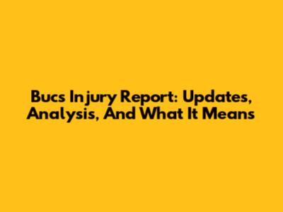 Bucs Injury Report: Updates, Analysis, And What It Means