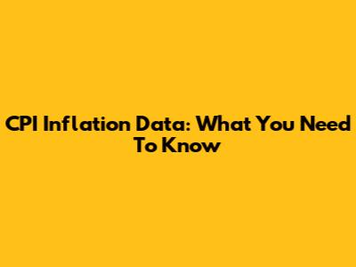 CPI Inflation Data: What You Need To Know