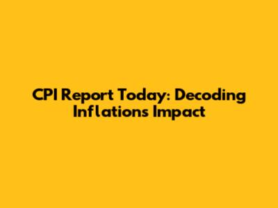 CPI Report Today: Decoding Inflation's Impact