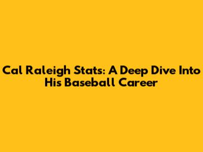 Cal Raleigh Stats: A Deep Dive Into His Baseball Career
