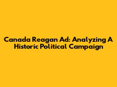 Canada Reagan Ad: Analyzing A Historic Political Campaign