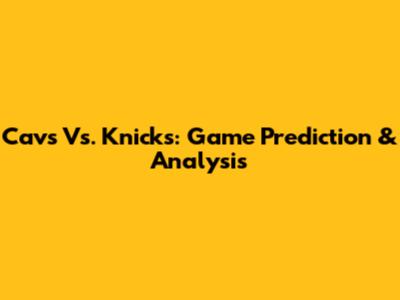 Cavs Vs. Knicks: Game Prediction & Analysis