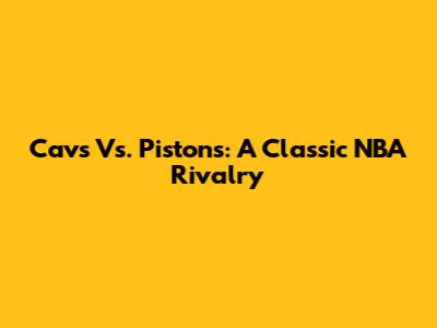 Cavs Vs. Pistons: A Classic NBA Rivalry