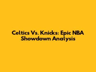 Celtics Vs. Knicks: Epic NBA Showdown Analysis