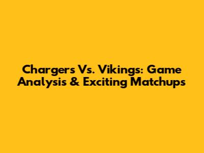 Chargers Vs. Vikings: Game Analysis & Exciting Matchups
