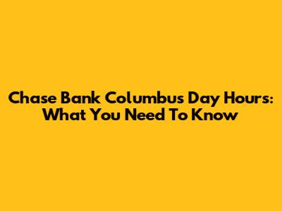 Chase Bank Columbus Day Hours: What You Need To Know