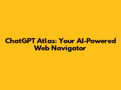 ChatGPT Atlas: Your AI-Powered Web Navigator