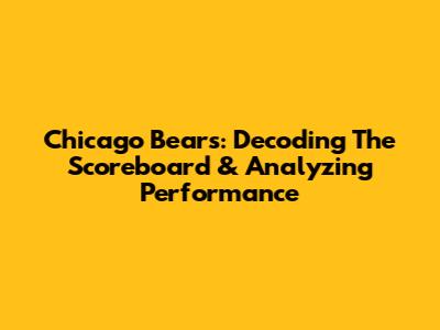 Chicago Bears: Decoding The Scoreboard & Analyzing Performance