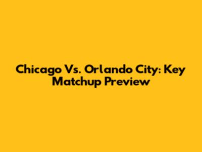 Chicago Vs. Orlando City: Key Matchup Preview