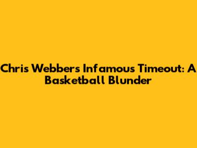 Chris Webber's Infamous Timeout: A Basketball Blunder