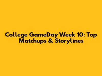 College GameDay Week 10: Top Matchups & Storylines