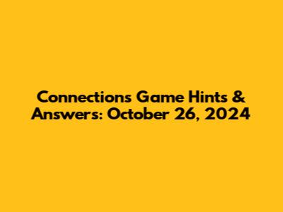 Connections Game Hints & Answers: October 26, 2024