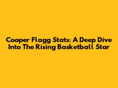Cooper Flagg Stats: A Deep Dive Into The Rising Basketball Star