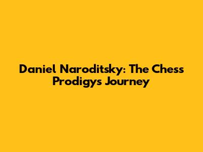 Daniel Naroditsky: The Chess Prodigy's Journey