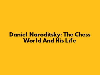 Daniel Naroditsky: The Chess World And His Life