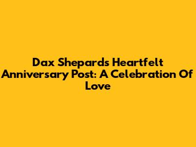 Dax Shepard's Heartfelt Anniversary Post: A Celebration Of Love